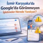 İzmir Karşıyaka’da Google’da Görünmeyen İşletmeler Nerede Yanılıyor?
